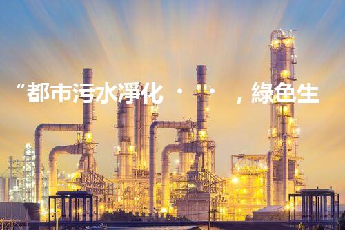 “都市污水凈化，綠色生活新篇章——都市污水處理技術(shù)革新”